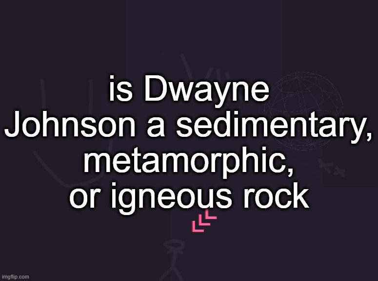 vik's image | is Dwayne Johnson a sedimentary, metamorphic, or igneous rock | image tagged in vik's image | made w/ Imgflip meme maker