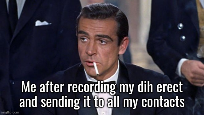 James Bond | Me after recording my dih erect
and sending it to all my contacts | image tagged in james bond | made w/ Imgflip meme maker
