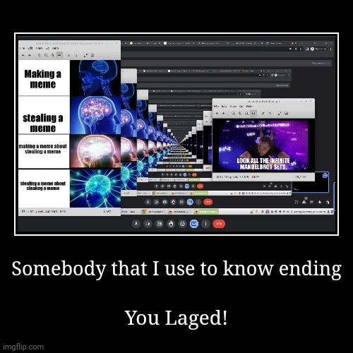 someboDy thaT I useD tO knoW | Somebody that I use to know ending | You Laged! | image tagged in funny,demotivationals,galaxy brain | made w/ Imgflip demotivational maker