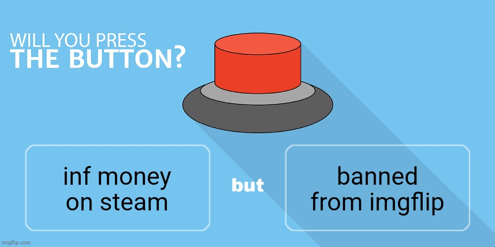 hell yeah | banned from imgflip; inf money on steam | image tagged in would you press the button | made w/ Imgflip meme maker