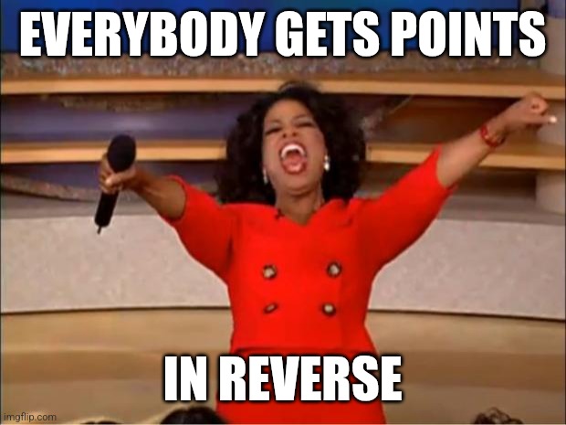 Oprah You Get A | EVERYBODY GETS POINTS; IN REVERSE | image tagged in memes,oprah you get a | made w/ Imgflip meme maker