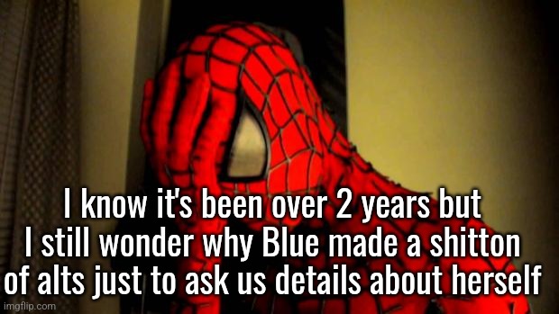 spiderman facepalm | I know it's been over 2 years but I still wonder why Blue made a shitton of alts just to ask us details about herself | image tagged in spiderman facepalm | made w/ Imgflip meme maker