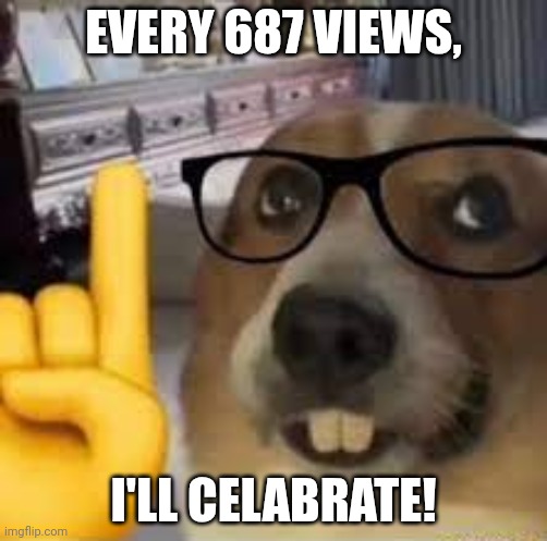 Every 687 views | EVERY 687 VIEWS, I'LL CELABRATE! | image tagged in nerd dog | made w/ Imgflip meme maker
