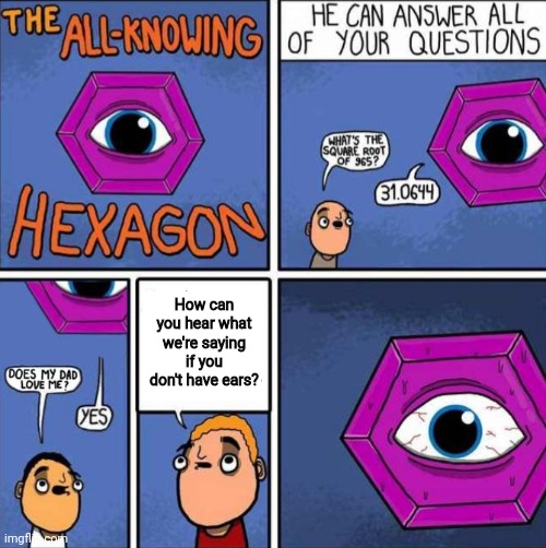 He thinks too hard. | How can you hear what we're saying if you don't have ears? | image tagged in all knowing hexagon original | made w/ Imgflip meme maker