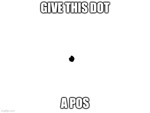 GIVE THIS DOT; A POS | made w/ Imgflip meme maker