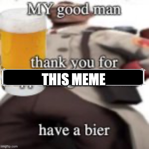 have a bier | THIS MEME | image tagged in have a bier | made w/ Imgflip meme maker