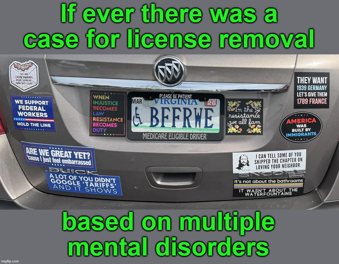 An "accident" waiting to happen | If ever there was a case for license removal; based on multiple mental disorders | image tagged in triggered liberal,should not be behind a wheel,lives are at stake | made w/ Imgflip meme maker