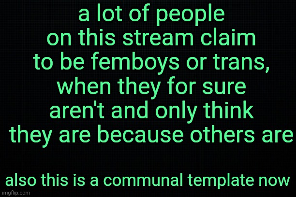 The Black | a lot of people on this stream claim to be femboys or trans, when they for sure aren't and only think they are because others are; also this is a communal template now | image tagged in the black | made w/ Imgflip meme maker
