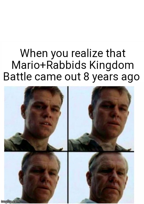 Dang I feel so young right now! | When you realize that Mario+Rabbids Kingdom Battle came out 8 years ago | image tagged in matt damon gets older | made w/ Imgflip meme maker