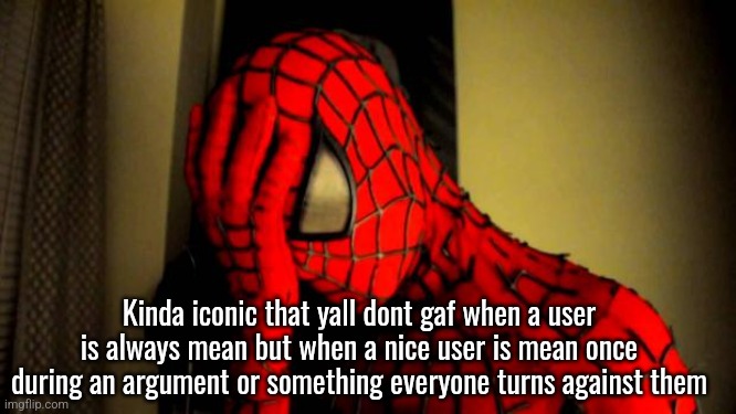 spiderman facepalm | Kinda iconic that yall dont gaf when a user is always mean but when a nice user is mean once during an argument or something everyone turns against them | image tagged in spiderman facepalm | made w/ Imgflip meme maker