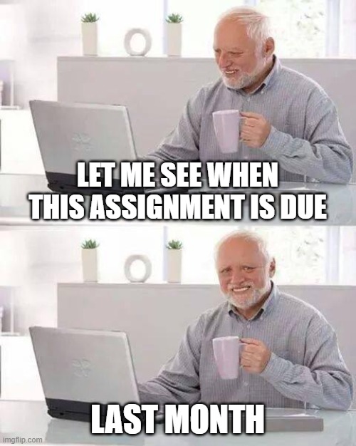Hide the Pain Harold | LET ME SEE WHEN THIS ASSIGNMENT IS DUE; LAST MONTH | image tagged in memes,hide the pain harold | made w/ Imgflip meme maker