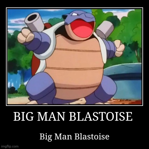 BIG MAN BLASTOISE | BIG MAN BLASTOISE | Big Man Blastoise | image tagged in funny,demotivationals,blastoise,big man blastoise,pokemon,memes | made w/ Imgflip demotivational maker