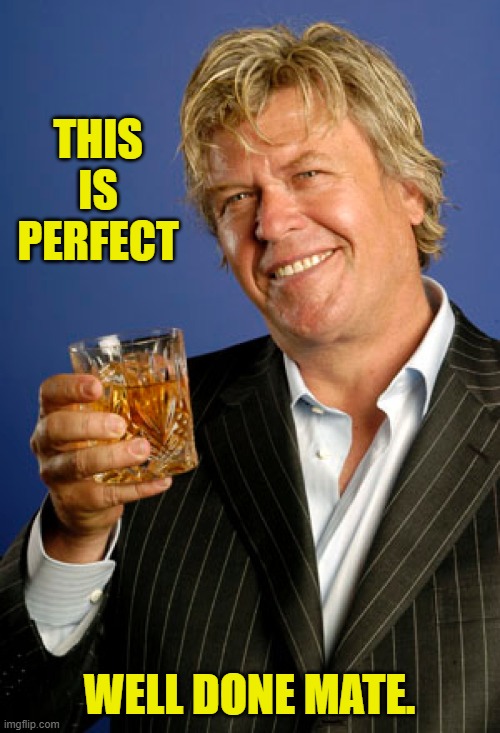 THIS IS PERFECT WELL DONE MATE. | image tagged in ron white 2 | made w/ Imgflip meme maker