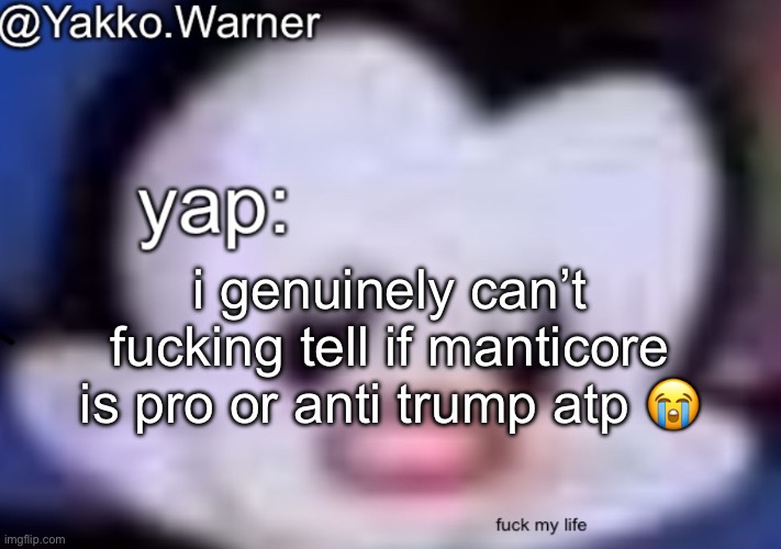 yappo i mean yakko.warner template | i genuinely can’t fucking tell if manticore is pro or anti trump atp 😭 | image tagged in yappo i mean yakko warner template | made w/ Imgflip meme maker