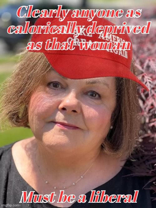 Clearly anyone as
calorically deprived
as that woman Must be a liberal | made w/ Imgflip meme maker