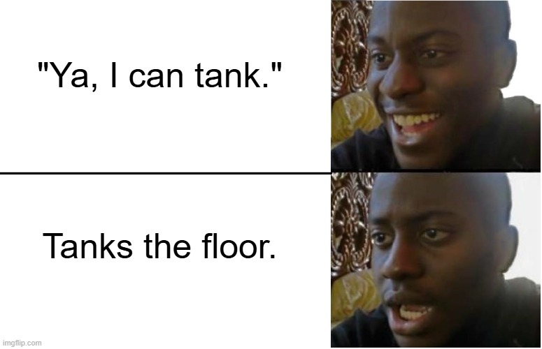 Disappointed Black Guy | "Ya, I can tank."; Tanks the floor. | image tagged in disappointed black guy | made w/ Imgflip meme maker
