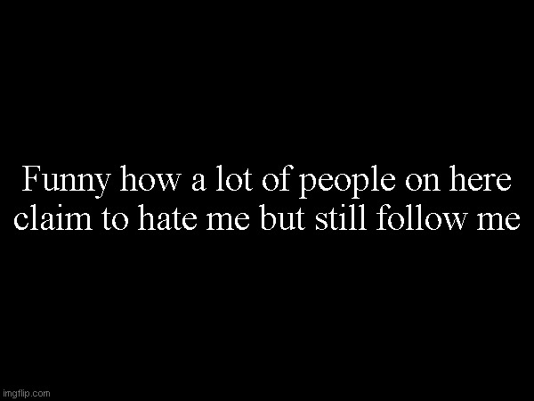 Funny how a lot of people on here claim to hate me but still follow me | made w/ Imgflip meme maker