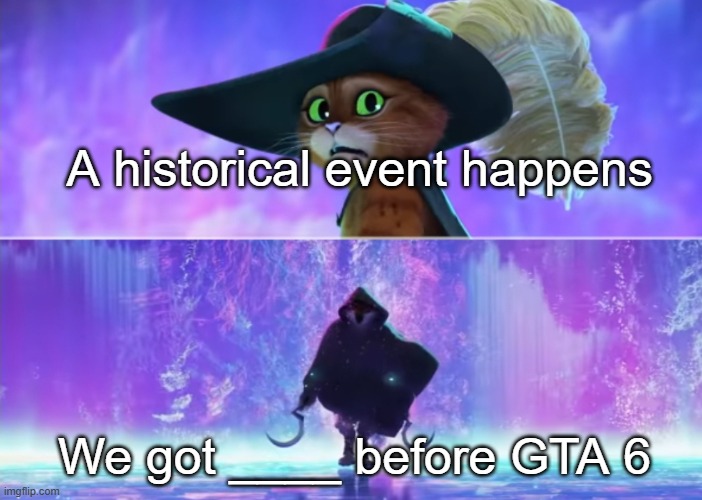 Stop that get some help | A historical event happens; We got ____ before GTA 6 | image tagged in puss and boots scared,memes,funny,gta 6,so true | made w/ Imgflip meme maker