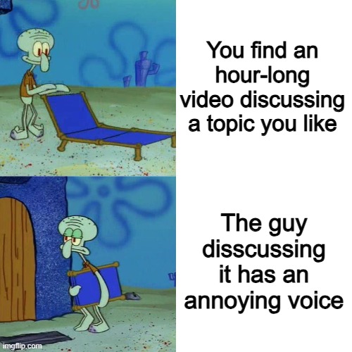 I hate when this happens | You find an hour-long video discussing a topic you like; The guy disscussing it has an annoying voice | image tagged in squidward chair,memes,funny,relatable memes,so true | made w/ Imgflip meme maker