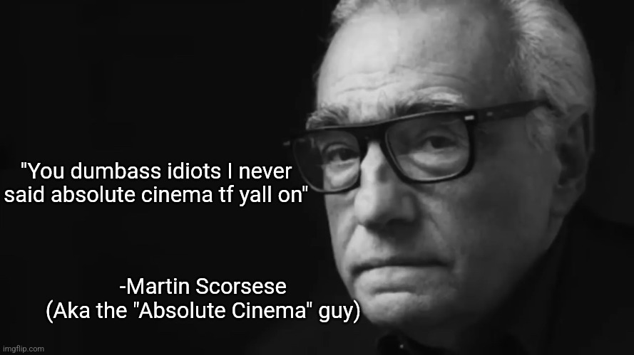 Martin Scorsese | "You dumbass idiots I never said absolute cinema tf yall on"; -Martin Scorsese
(Aka the "Absolute Cinema" guy) | image tagged in martin scorsese,absolute cinema | made w/ Imgflip meme maker