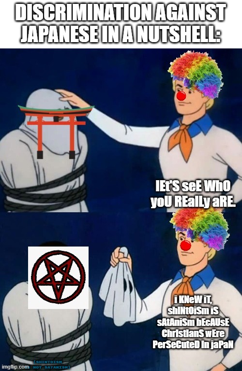 I added clown hair and wig and made the letters weird so they won't think it's discrimination | DISCRIMINATION AGAINST JAPANESE IN A NUTSHELL:; (SHINTOISM IS NOT SATANISM) | image tagged in japan,scooby doo mask reveal,discrimination,nutshell | made w/ Imgflip meme maker