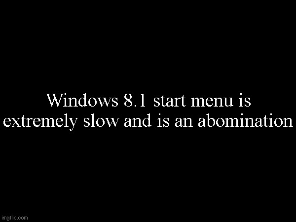 Windows 8.1 start menu is extremely slow and is an abomination | made w/ Imgflip meme maker