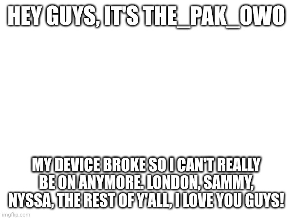Saddd? | HEY GUYS, IT'S THE_PAK_OWO; MY DEVICE BROKE SO I CAN'T REALLY BE ON ANYMORE. LONDON, SAMMY, NYSSA, THE REST OF Y'ALL, I LOVE YOU GUYS! | made w/ Imgflip meme maker