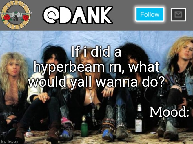 Danks Guns N Roses temp (thanks loserism) | If i did a hyperbeam rn, what would yall wanna do? | image tagged in danks guns n roses temp thanks loserism | made w/ Imgflip meme maker
