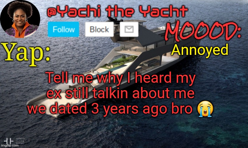 Yachis temp (thank you Loserism) | Annoyed; Tell me why I heard my ex still talkin about me we dated 3 years ago bro 😭 | image tagged in yachis temp thank you loserism | made w/ Imgflip meme maker