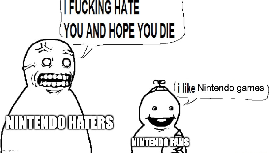 Nintendo Haters in a nutshell | Nintendo games; NINTENDO HATERS; NINTENDO FANS | image tagged in i f hate you and hope you die | made w/ Imgflip meme maker