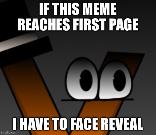 IF THIS MEME REACHES FIRST PAGE; I HAVE TO FACE REVEAL | image tagged in all | made w/ Imgflip meme maker