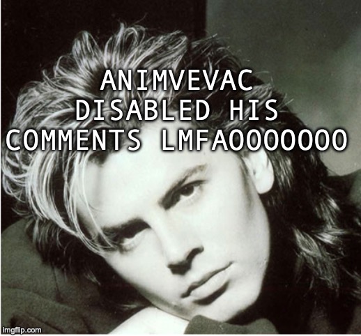 John Taylor | ANIMVEVAC DISABLED HIS COMMENTS LMFAOOOOOOO | image tagged in john taylor | made w/ Imgflip meme maker