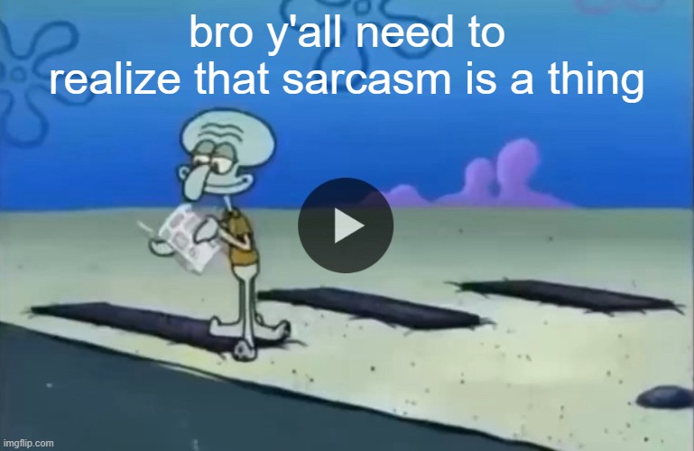 mood | bro y'all need to realize that sarcasm is a thing | image tagged in mood | made w/ Imgflip meme maker