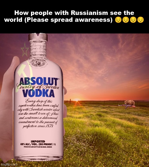 This is sad, please spread awareness | How people with Russianism see the world (Please spread awareness) 😔😔😔😔 | image tagged in landscapemaymay | made w/ Imgflip meme maker