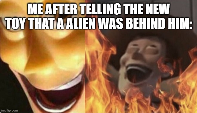 "evil cackling" | ME AFTER TELLING THE NEW TOY THAT A ALIEN WAS BEHIND HIM: | image tagged in satanic woody no spacing | made w/ Imgflip meme maker