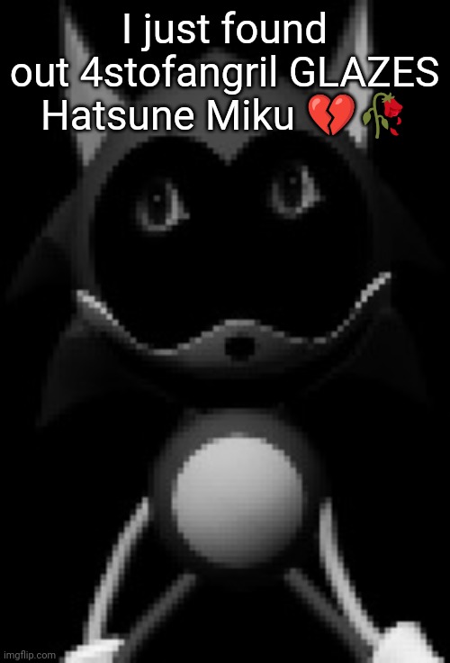 Unstable Rewrite | I just found out 4stofangril GLAZES Hatsune Miku 💔🥀 | image tagged in unstable rewrite | made w/ Imgflip meme maker