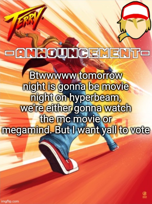Terry Bogard temp (better) | Btwwwww tomorrow night is gonna be movie night on hyperbeam, we're either gonna watch the mc movie or megamind. But I want yall to vote | image tagged in terry bogard temp better | made w/ Imgflip meme maker