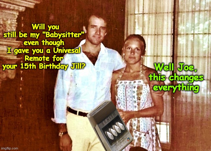Fun with Vintage Brandon | Will you still be my "Babysitter" even though I gave you a Univesal Remote for your 15th Birthday Jill? Well Joe, this changes everything | image tagged in biden universal remote meme | made w/ Imgflip meme maker