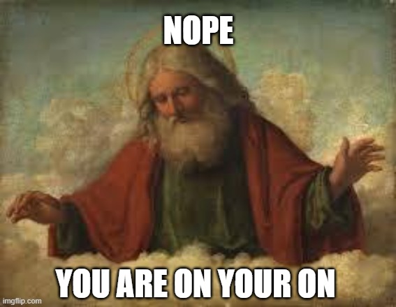 God: Nope | NOPE; YOU ARE ON YOUR ON | image tagged in god | made w/ Imgflip meme maker