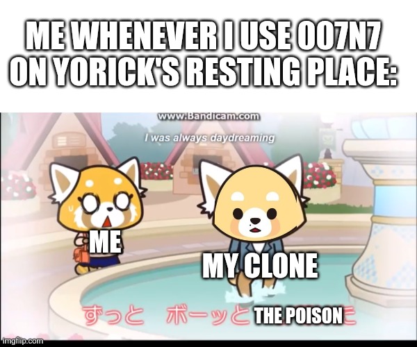 This seemed funnier in my head | ME WHENEVER I USE 007N7 ON YORICK'S RESTING PLACE:; ME; MY CLONE; THE POISON | image tagged in memes,blank transparent square,aggretsuko,roblox,007n7,forsaken | made w/ Imgflip meme maker