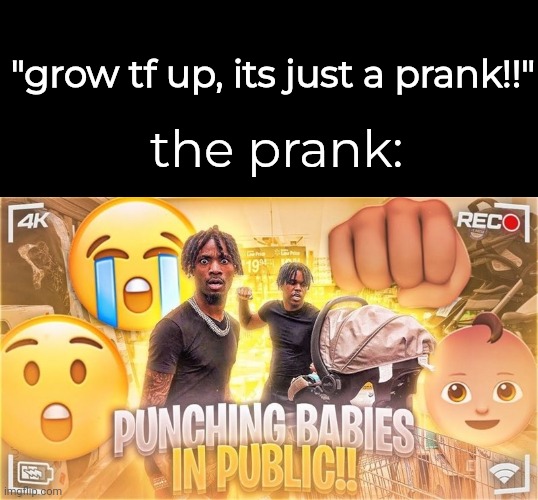"grow tf up, its just a prank!!"; the prank: | made w/ Imgflip meme maker