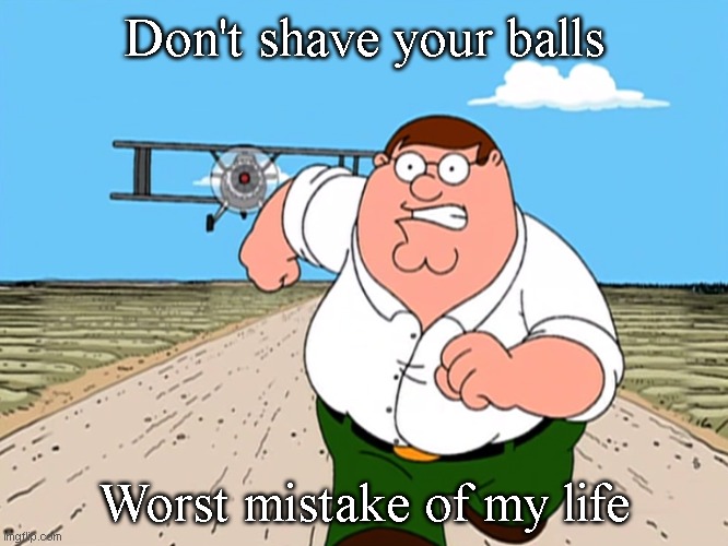 Peter Griffin running away | Don't shave your balls; Worst mistake of my life | image tagged in peter griffin running away | made w/ Imgflip meme maker