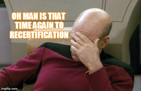 Captain Picard Facepalm Meme | OH MAN IS THAT TIME AGAIN TO RECERTIFICATION | image tagged in memes,captain picard facepalm | made w/ Imgflip meme maker