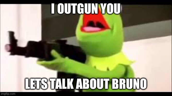 kermit with a huge glock | I OUTGUN YOU LETS TALK ABOUT BRUNO | image tagged in kermit with a huge glock | made w/ Imgflip meme maker