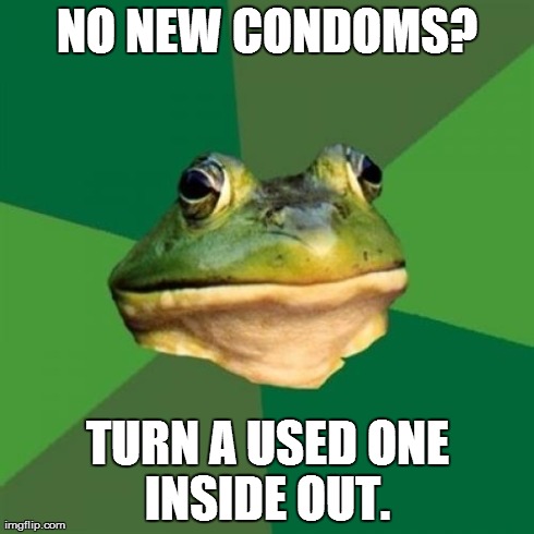 Foul Bachelor Frog Meme | NO NEW CONDOMS? TURN A USED ONE INSIDE OUT. | image tagged in memes,foul bachelor frog | made w/ Imgflip meme maker