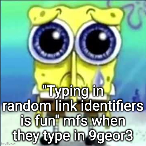 Sad Spongebob | "Typing in random link identifiers is fun" mfs when they type in 9geor3 | image tagged in sad spongebob | made w/ Imgflip meme maker