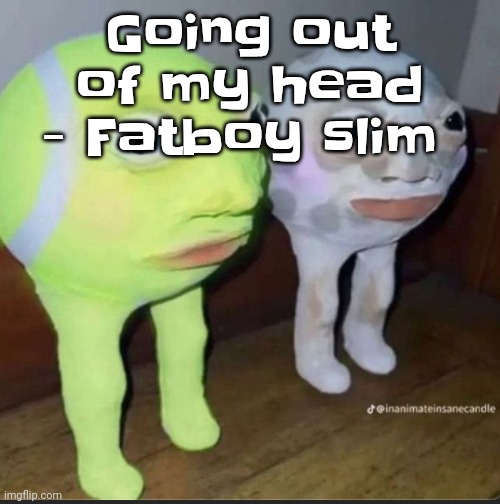 Ball | Going out of my head - Fatboy slim | image tagged in ball | made w/ Imgflip meme maker