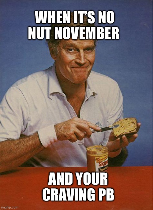 Five months ago today | WHEN IT’S NO NUT NOVEMBER; AND YOUR CRAVING PB | image tagged in peanut butter heston,no nut november | made w/ Imgflip meme maker