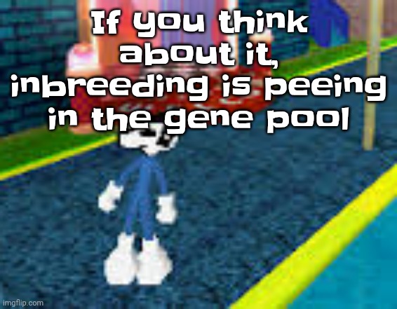 Erm what the sigma | If you think about it, inbreeding is peeing in the gene pool | image tagged in erm what the sigma | made w/ Imgflip meme maker