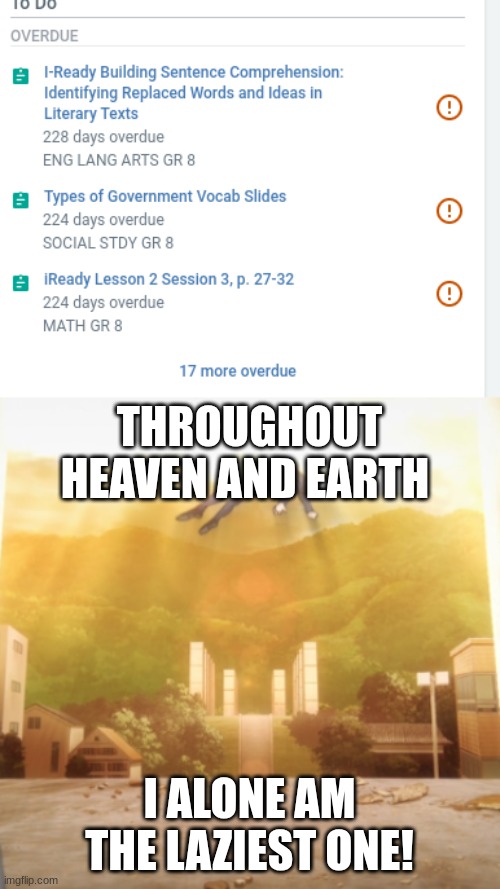 A yes, 228 days overdeue. | THROUGHOUT HEAVEN AND EARTH; I ALONE AM THE LAZIEST ONE! | image tagged in gojo float,memes,cooked,school | made w/ Imgflip meme maker